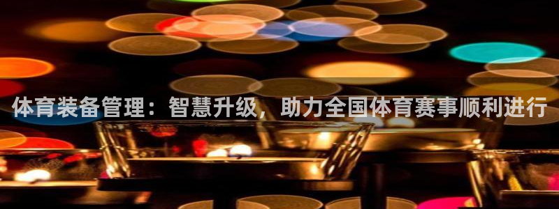 必一体育网页：体育装备管理：智慧升级，助力全国体育赛事顺利进