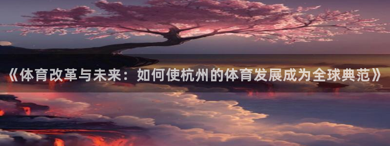 必一运动·(B-Sports)：《体育改革与未来：如何使杭州