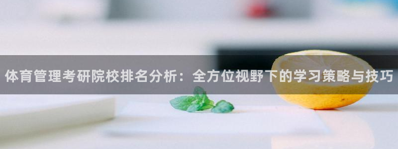 必一体育运动app下载：体育管理考研院校排名分析：全方位视野