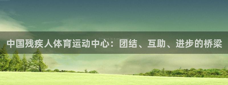 必一体育可靠吗：中国残疾人体育运动中心：团结、互助、进步的桥