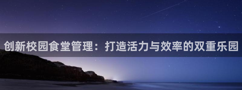 必一体育旧版：创新校园食堂管理：打造活力与效率的双重乐园