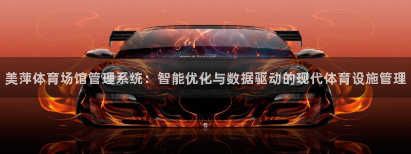 必一体育下载义：美萍体育场馆管理系统：智能优化与数据驱动的现