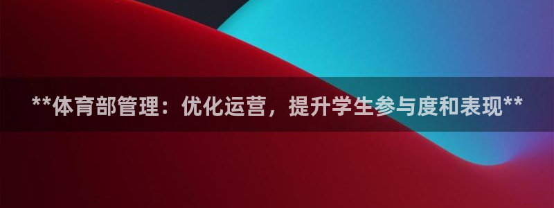 必一体育能提现大金额吗：**体育部管理：优化运营，提升学生参